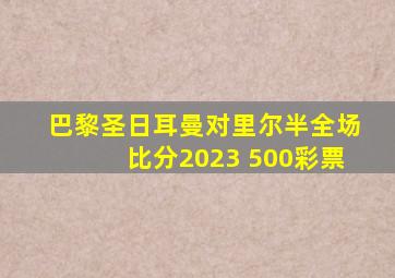 巴黎圣日耳曼对里尔半全场比分2023 500彩票